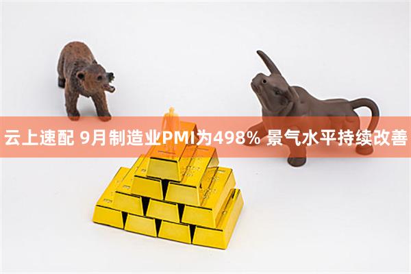 云上速配 9月制造业PMI为498% 景气水平持续改善