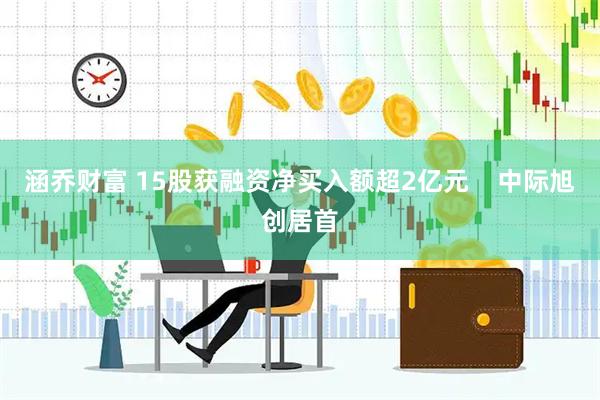 涵乔财富 15股获融资净买入额超2亿元    中际旭创居首