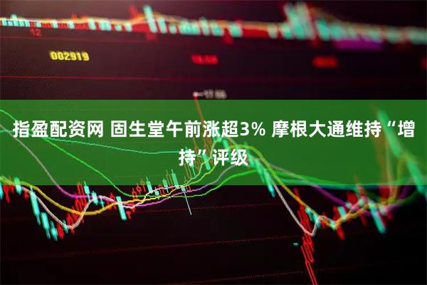 指盈配资网 固生堂午前涨超3% 摩根大通维持“增持”评级